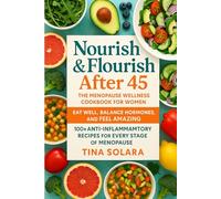 Nourish & Flourish After 45: The Menopause Wellness Cookbook for Women: Eat Well, Balance Hormones, and Feel Amazing - 100+ Anti-Inflammatory Recipes for Every Stage of Menopause