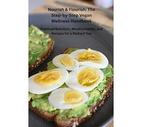 Nourish & Flourish: The Step-by-Step Vegan Wellness Handbook: Practical Nutrition, Mindful Habits, and Recipes for a Radiant You