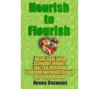 Nourish to Flourish: Master Clean Eating, Strengthen Immunity, Heal from Within, and Transform Your Health Through Nutritional Wisdom