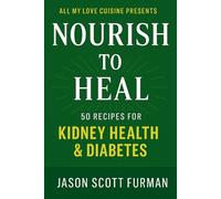 Nourish to Heal: 50 Recipes for Kidney Health & Diabetes Soulful, Plant-Forward Meals for Wholeness, Balance & Blood Sugar Support