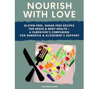 Nourish with Love: Gluten-Free, Sugar-Free Recipes for Brain & Body Health - A Caregiver’s Companion for Dementia & Alzheimer’s Support