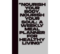 “Nourish Your Body, Nourish Your Soul: A Weekly Meal Planner for Healthy Living”: Plan with Purpose, Eat with Gratitude, and Live a Healthier, Happier Life