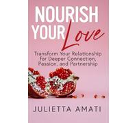 Nourish Your Love: Transform Your Relationship for Deeper Connection, Passion, and Partnership