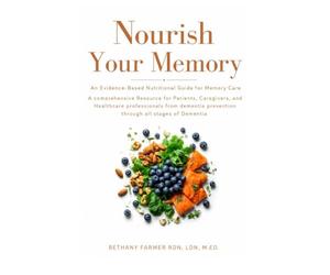 Nourish Your Memory: An Evidence-based Nutritional Guide for Memory care for patients, caregivers and healthcare professionals from dementia prevention through all stages of Dementia