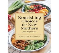 Nourishing Choices for New Mothers for beginners: A Comprehensive Dietary Guide with Flavorful Recipes to Enhance Milk Supply and Support Lactation Health