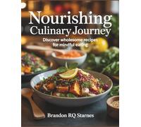 Nourishing Culinary Journey: Discover Wholesome Recipes for Mindful Eating - Brandon RQ Starnes