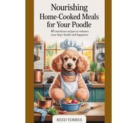Nourishing Home-Cooked Meals for Your Poodle: 40 Nutritious Recipes to Enhance Your Dog’s Health and Happiness
