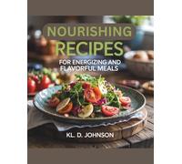 Nourishing Recipes for Energizing and Flavorful Meals - KL. D. Johnson
