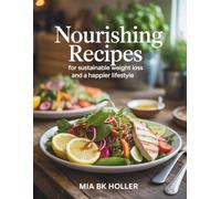 Nourishing Recipes for Sustainable Weight Loss and a Happier Lifestyle - Mia BK Holler