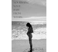 Nourishing Your Baby from Within: A Mindful & Holistic Guide for a Healthy Baby & Pregnancy from a 17-Year Cancer Survivor