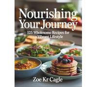 Nourishing Your Journey: 125 Wholesome Recipes for a Vibrant Lifestyle - Zoe KR Cagle