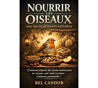 NOURRIR LES OISEAUX AVEC DES INGRÉDIENTS NATURELS: Comment préparer des recettes maison pour la volaille sans avoir besoin d'acheter des aliments préemballés !