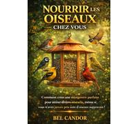 NOURRIR LES OISEAUX CHEZ VOUS: Comment créer une mangeoire parfaite pour attirer divers oiseaux, même si vous n'avez jamais pris soin d'oiseaux auparavant !: 1