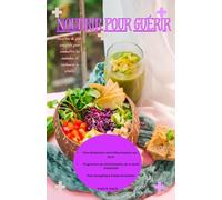 Nourrir pour guérir: Recettes d'aliments complets pour vaincre la maladie et restaurer la vitalité