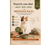 Nourrir son chat avec bon sens: Protocole B.E.R.C. - Recettes, repères et fiches pratiques pour l’alimentation du chat