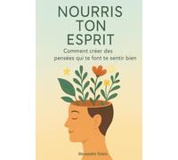 Nourris ton esprit: Comment créer des pensées qui te font te sentir bien