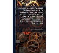 Nouveau Manuel Complet Du Constructeur De Machines Locomotives, Ou, Essai Sur Un Point De DÃ(c)part À Adopter Dans Les Perfectionnements Dont Ces Moteurs Sont Susceptibles