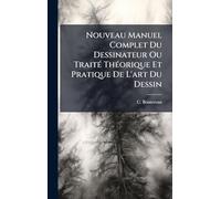 Nouveau Manuel Complet Du Dessinateur Ou TraitÃ(c) ThÃ(c)orique Et Pratique De L'art Du Dessin