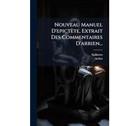Nouveau Manuel D'epictète, Extrait Des Commentaires D'arrien...