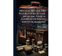 Nouveau Recueil Des Plus Beaux Secrets De MÃ(c)decine, Pour La GuÃ(c)rison De Toutes Sortes De Maladies