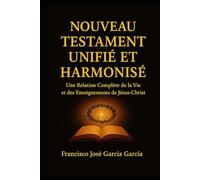 Nouveau Testament unifié et harmonisé: Une Relation Complete de la Vie et des Enseignements de Jesus-Crist