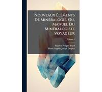 Nouveaux ÉlÃ(c)ments De MinÃ(c)ralogie, Ou, Manuel Du MinÃ(c)ralogiste Voyageur