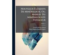 Nouveaux ÉlÃ(c)ments De MinÃ(c)ralogie, Ou, Manuel Du MinÃ(c)ralogiste Voyageur