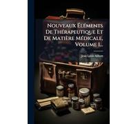 Nouveaux ÉlÃ(c)ments De ThÃ(c)rapeutique Et De Matière MÃ(c)dicale, Volume 1...