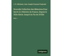 Nouvelle Collection des Mémoires Pour Servir à L'Histoire de France, Depuis le XIIIe Siècle Jusqu'à la Fin du XVIIIe: Vol. 1