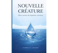 Nouvelle créature - Mon carnet de baptême chrétien - Journal spirituel évangélique pour se préparer, vivre et grandir après le baptême dans les Eaux: ... chrétien adolescent et adulte - Baptême