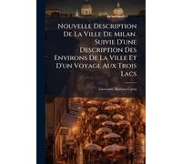 Nouvelle Description De La Ville De Milan. Suivie D'une Description Des Environs De La Ville Et D'un Voyage Aux Trois Lacs