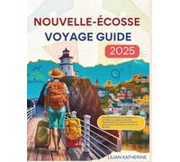 NOUVELLE-ÉCOSSE VOYAGE GUIDE 2025: À la découverte de la province côtière du Canada : routes panoramiques, villes côtières et joyaux culturels de la Nouvelle-Écosse
