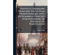 Nouvelle Grammaire Francaise, Sur Un Plan Tresmethodique, Avec De Nombreux Exercises D'orthographie, De Syntax Et De Ponctuation