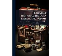 Nouvelle Iconographie De La SalpÃatrière, Volume 13...