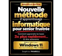 Nouvelle méthode d'apprentissage informatique pour senior frustrée: Édition mise à jour : Windows 11 - Avec équivalents pour Mac et Linux - Comment ... bases 3x plus rapidement... Et être autonome