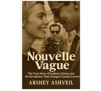 Nouvelle Vague: The True Story of Godard, Seberg, and the Revolution That Changed Cinema Forever