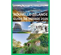 NOUVELLE-ZÉLANDE GUIDE DE VOYAGE 2025: Le guide complet pour découvrir la Nouvelle-Zélande