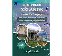 NOUVELLE-ZÉLANDE GUIDE DE VOYAGE: Tout ce que vous devez savoir Des glaciers aux vers luisants, des sites emblématiques, des aperçus culturels et ... panoramiques pour une expérience Kiwi ultime