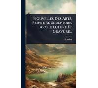 Nouvelles Des Arts, Peinture, Sculpture, Architecture Et Gravure...