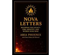 Nova Letters: Becoming the Legacy - Fire, Identity, and the Women Who Rise: A Lyrical Testament of Rebirth, Voice, and Becoming