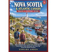 NOVA SCOTIA & ATLANTIC CANADA TRAVEL & HISTORY GUIDE 2027: Explore Historic Sites, Coastal Towns, Scenic Routes, Local Culture, Food, Attractions, and Travel Tips Across the Atlantic Provinces