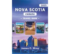 Nova Scotia CANADA Travel Guide 2025 (Full-Color): Explore Scenic Coastal Towns, Unforgettable Road Trips, and Insider Tips for Your Perfect Maritime Escape