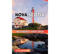 NOVA SCOTIA Reiseführer 2025-2026: Berühmte Orte, Festivals, Outdoor-Abenteuer, Kultur und Küche für Naturliebhaber und Abenteuerlustige