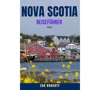 NOVA SCOTIA REISEFÜHRER 2025: Entdecke Kanadas atemberaubende Ostküste - Erkunde Halifax, Peggy’s Cove, den Cabot Trail, Cape Breton und mehr | ... Spezialitäten und Reisetipps für jedes Budget