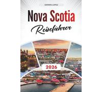NOVA SCOTIA REISEFÜHRER 2026: Entdecken Sie verborgene Schätze, historische Sehenswürdigkeiten, Reisetipps und unvergessliche Urlaubserlebnisse