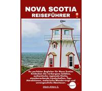 NOVA SCOTIA REISEFÜHRER: Ihr perfekter Begleiter für Nova Scotia: Entdecken Sie verborgene Schätze, authentische regionale Küche, atemberaubende ... Wanderwege und unvergessliche Abenteuer.