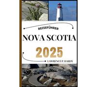 NOVA SCOTIA REISEFÜHRER: Ihr Reisebegleiter zum Wandern, Erkunden und Genießen der Highlights dieses Reiseziels, das man unbedingt besuchen muss