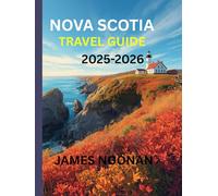 Nova Scotia Travel Guide 2025-2026: A Comprehensive Travel Plan to Discover the World Beyond and Experience a Memorable Adventure