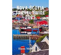 Nova Scotia Travel Guide 2025: A Complete Guide to Nova Scotia’s Best Attractions, Local Secrets, and Travel Insights