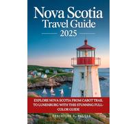 Nova Scotia Travel Guide 2025: Explore Nova Scotia from Cabot Trail to Lunenburg with This Stunning Full-Color Guide